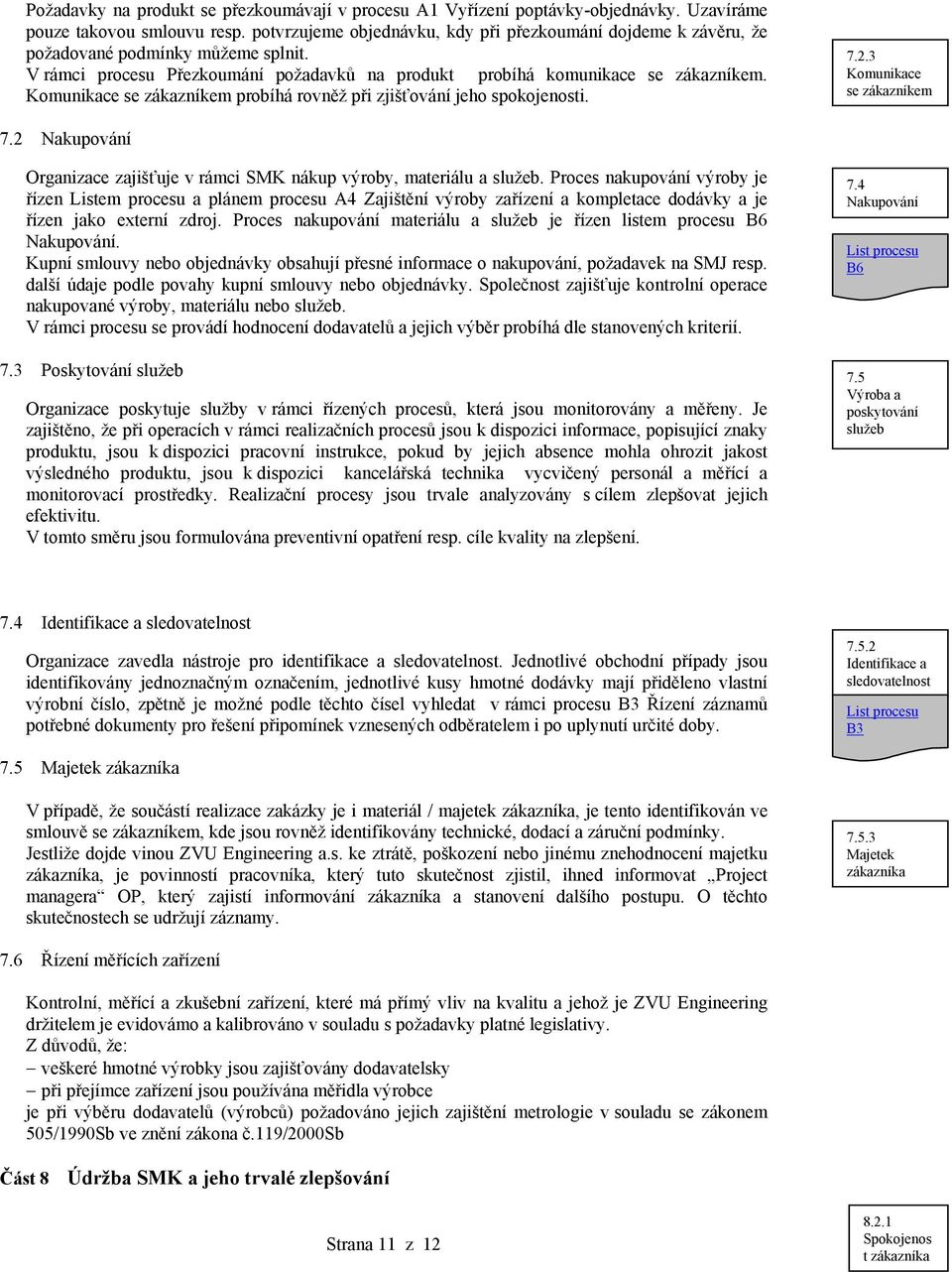 Komunikace se zákazníkem probíhá rovněž při zjišťování jeho spokojenosti. 7.2.3 Komunikace se zákazníkem 7.2 Nakupování Organizace zajišťuje v rámci SMK nákup výroby, materiálu a služeb.