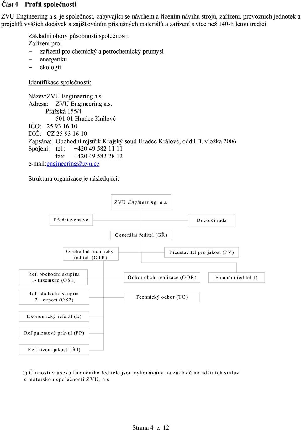 Základní obory působnosti společnosti: Zařízení pro: zařízení pro chemický a petrochemický průmysl energetiku ekologii Identifikace společnosti: Název: ZVU Engineering a.s. Adresa: ZVU Engineering a.