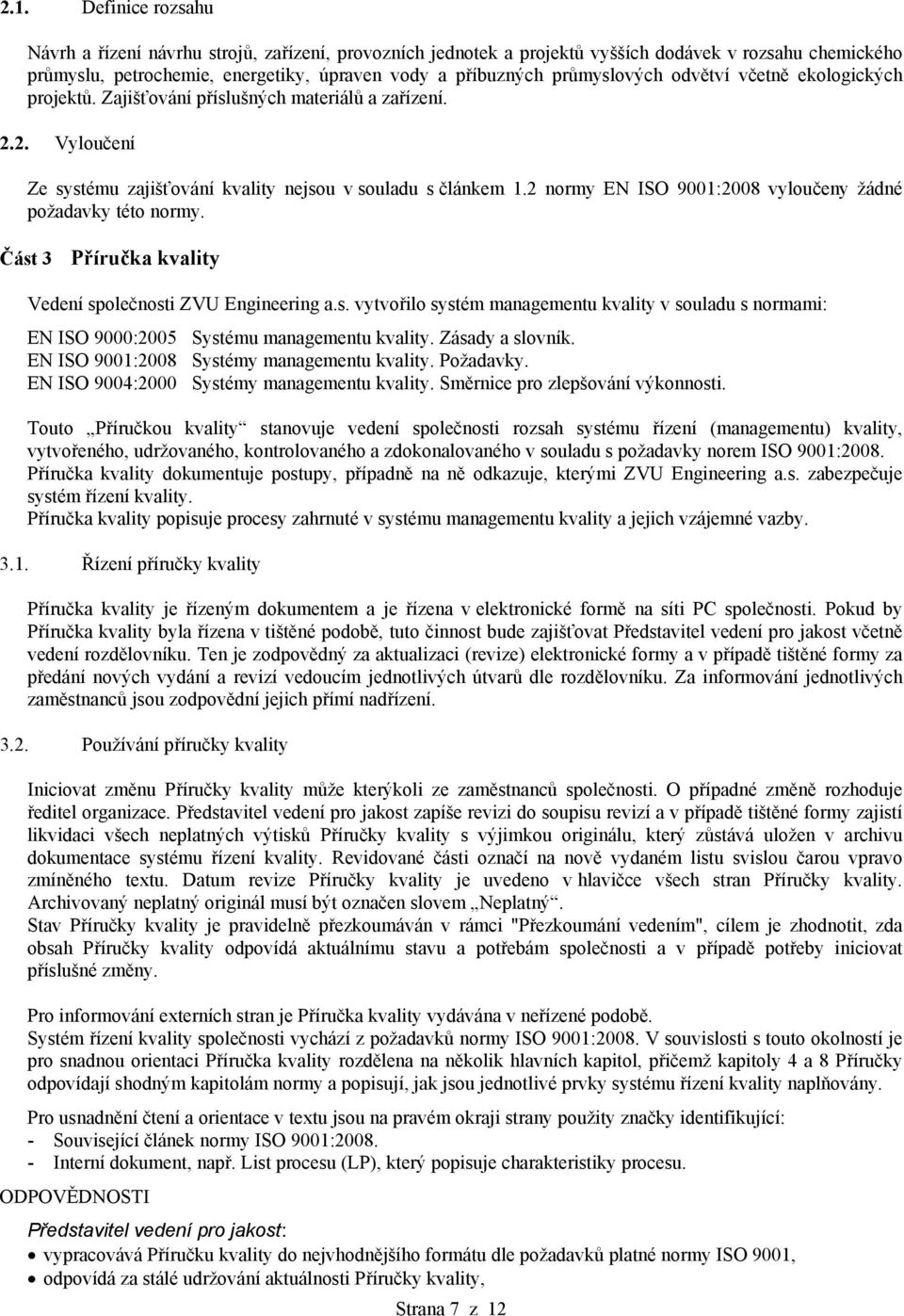 2 normy EN ISO 9001:2008 vyloučeny žádné požadavky této normy. Část 3 Příručka kvality Vedení společnosti ZVU Engineering a.s. vytvořilo systém managementu kvality v souladu s normami: EN ISO 9000:2005 Systému managementu kvality.