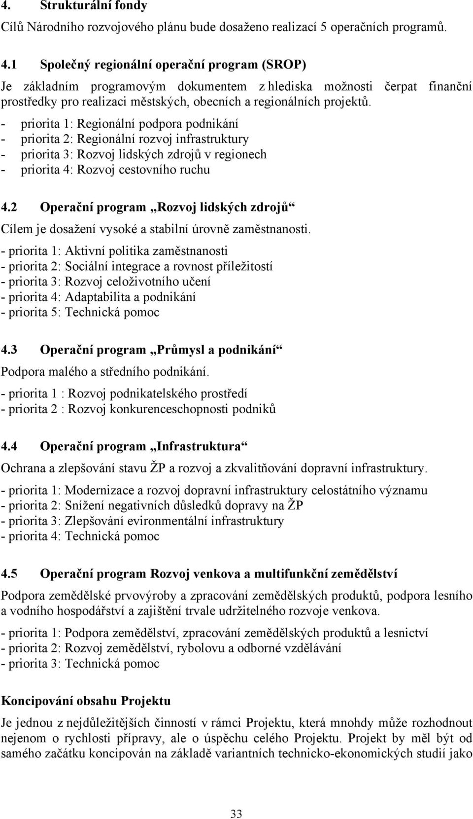 - priorita 1: Regionální podpora podnikání - priorita 2: Regionální rozvoj infrastruktury - priorita 3: Rozvoj lidských zdrojů v regionech - priorita 4: Rozvoj cestovního ruchu 4.