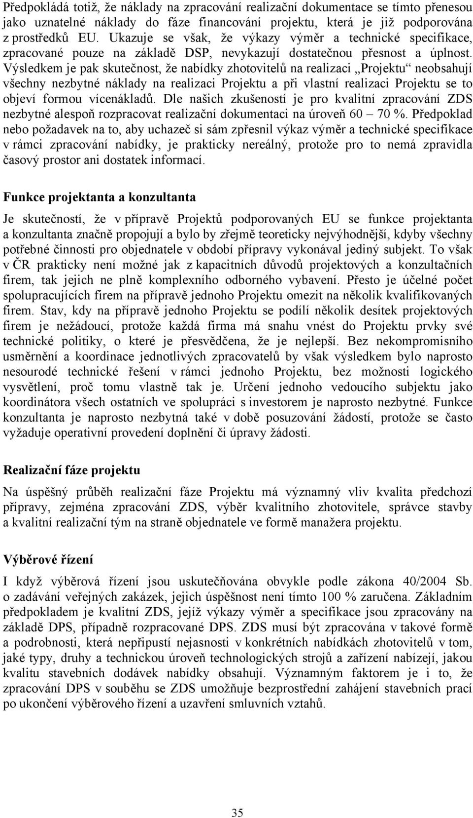 Výsledkem je pak skutečnost, že nabídky zhotovitelů na realizaci Projektu neobsahují všechny nezbytné náklady na realizaci Projektu a při vlastní realizaci Projektu se to objeví formou vícenákladů.