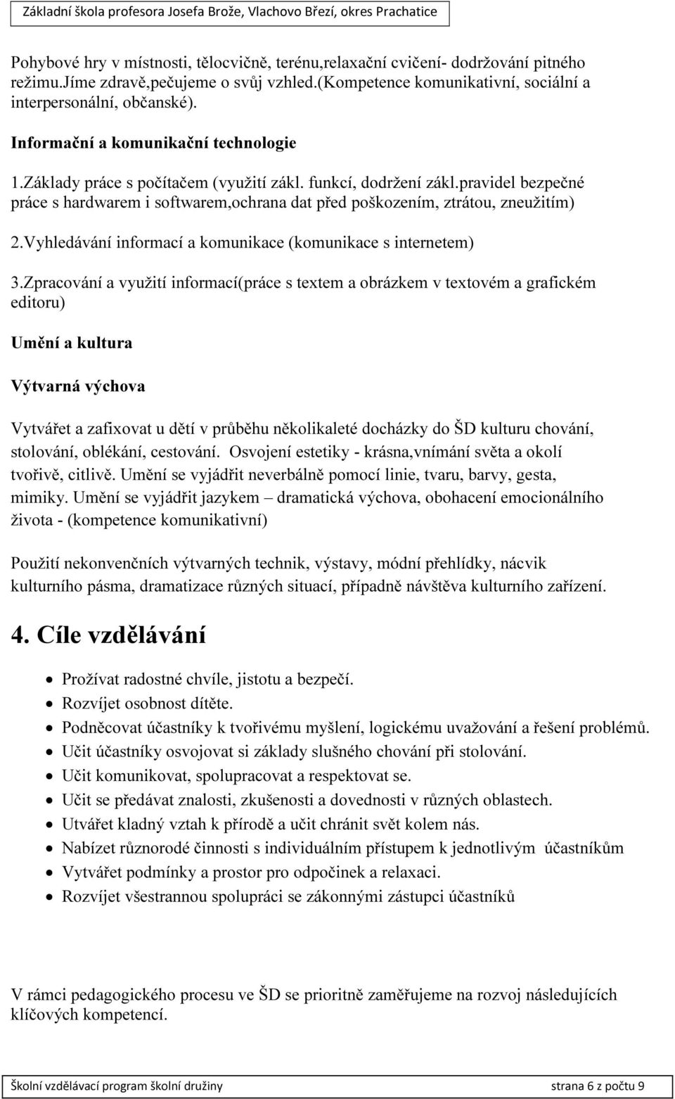 pravidel bezpečné práce s hardwarem i softwarem,ochrana dat před poškozením, ztrátou, zneužitím) 2.Vyhledávání informací a komunikace (komunikace s internetem) 3.