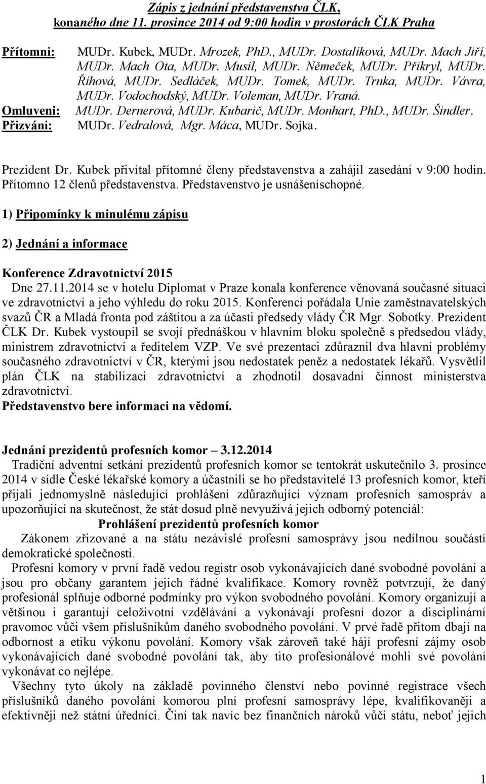 Kubarič, MUDr. Monhart, PhD., MUDr. Šindler. MUDr. Vedralová, Mgr. Máca, MUDr. Sojka. Prezident Dr. Kubek přivítal přítomné členy představenstva a zahájil zasedání v 9:00 hodin.