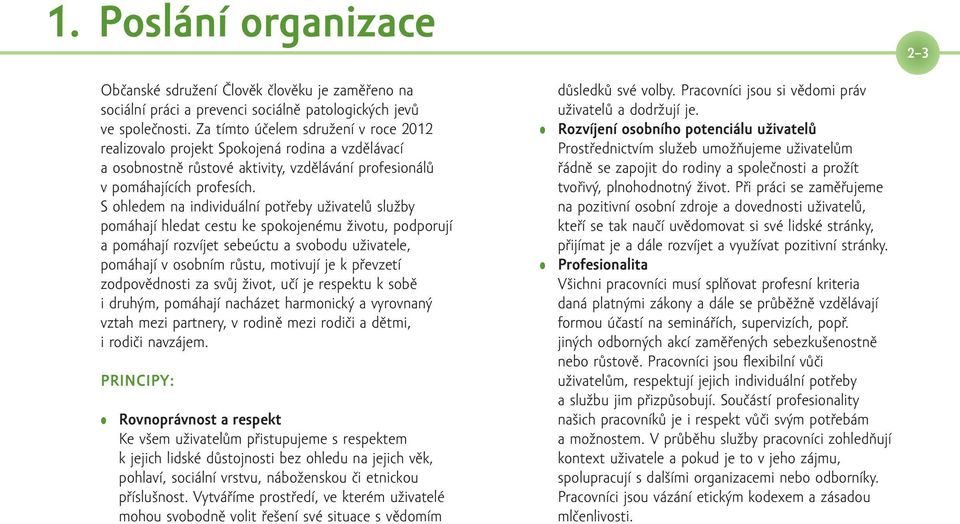 S ohledem na individuální potřeby uživatelů služby pomáhají hledat cestu ke spokojenému životu, podporují a pomáhají rozvíjet sebeúctu a svobodu uživatele, pomáhají v osobním růstu, motivují je k