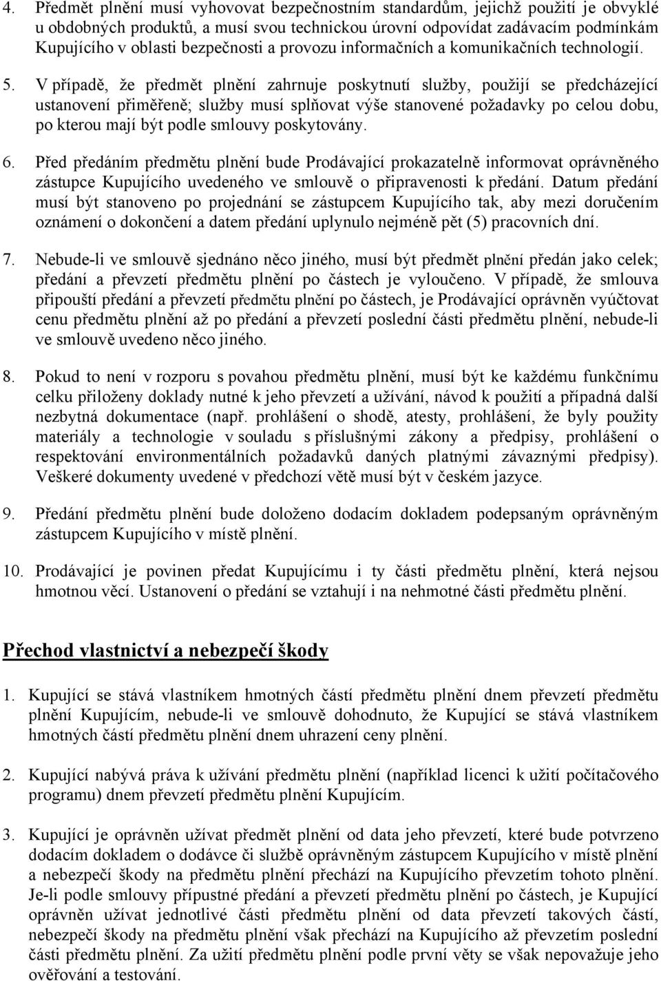 V případě, že předmět plnění zahrnuje poskytnutí služby, použijí se předcházející ustanovení přiměřeně; služby musí splňovat výše stanovené požadavky po celou dobu, po kterou mají být podle smlouvy