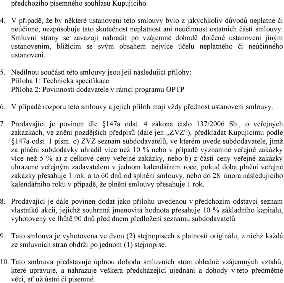 Smluvní strany se zavazují nahradit po vzájemné dohodě dotčené ustanovení jiným ustanovením, blížícím se svým obsahem nejvíce účelu neplatného či neúčinného ustanovení. 5.