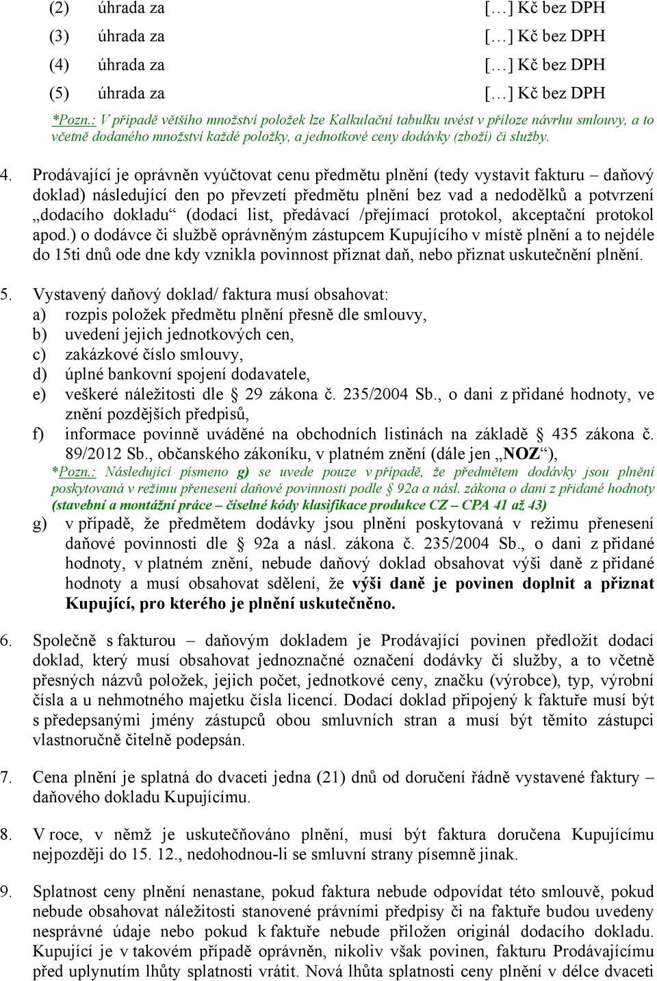 Prodávající je oprávněn vyúčtovat cenu předmětu plnění (tedy vystavit fakturu daňový doklad) následující den po převzetí předmětu plnění bez vad a nedodělků a potvrzení dodacího dokladu (dodací list,