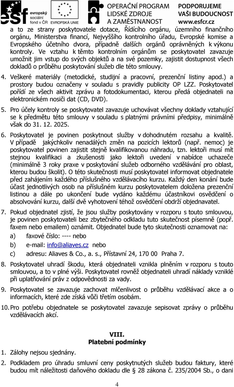 Ve vztahu k těmto kontrolním orgánům se poskytovatel zavazuje umožnit jim vstup do svých objektů a na své pozemky, zajistit dostupnost všech dokladů o průběhu poskytování služeb dle této smlouvy. 4.