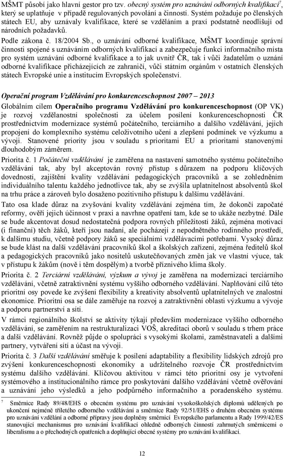 , o uznávání odborné kvalifikace, MŠMT koordinuje správní činnosti spojené s uznáváním odborných kvalifikací a zabezpečuje funkci informačního místa pro systém uznávání odborné kvalifikace a to jak