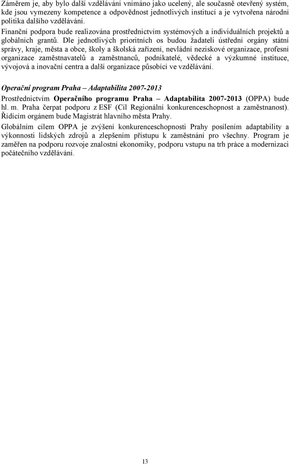 Dle jednotlivých prioritních os budou žadateli ústřední orgány státní správy, kraje, města a obce, školy a školská zařízení, nevládní neziskové organizace, profesní organizace zaměstnavatelů a