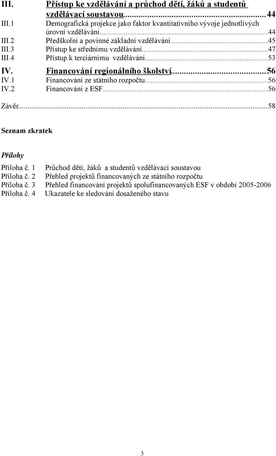 ..47 Přístup k terciárnímu vzdělávání...53 Financování regionálního školství...56 Financování ze státního rozpočtu...56 Financování z ESF...56 Závěr...58 Seznam zkratek Přílohy Příloha č.