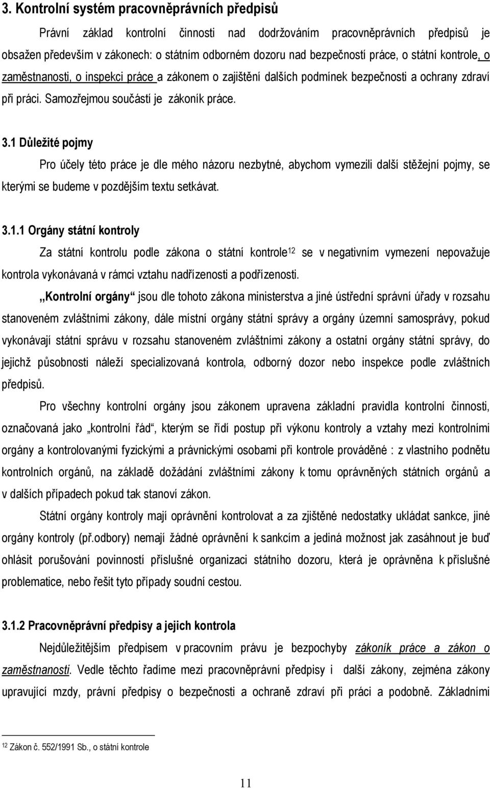 1 Důležité pojmy Pro účely této práce je dle mého názoru nezbytné, abychom vymezili další stěžejní pojmy, se kterými se budeme v pozdějším textu setkávat. 3.1.1 Orgány státní kontroly Za státní kontrolu podle zákona o státní kontrole 12 se v negativním vymezení nepovažuje kontrola vykonávaná v rámci vztahu nadřízenosti a podřízenosti.