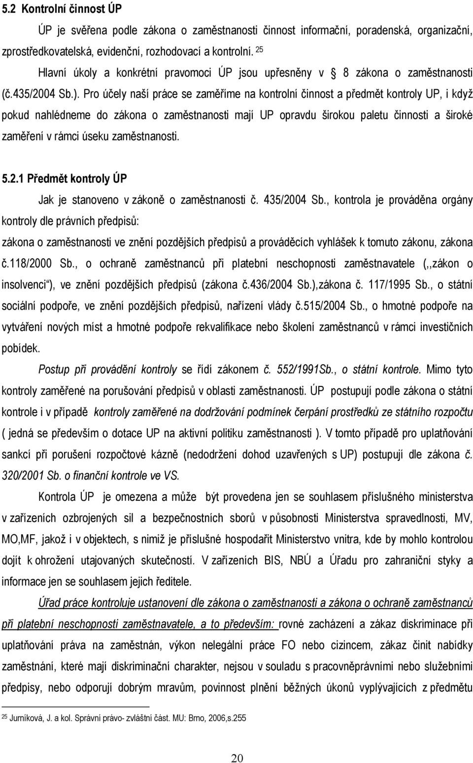 Pro účely naší práce se zaměříme na kontrolní činnost a předmět kontroly UP, i když pokud nahlédneme do zákona o zaměstnanosti mají UP opravdu širokou paletu činnosti a široké zaměření v rámci úseku