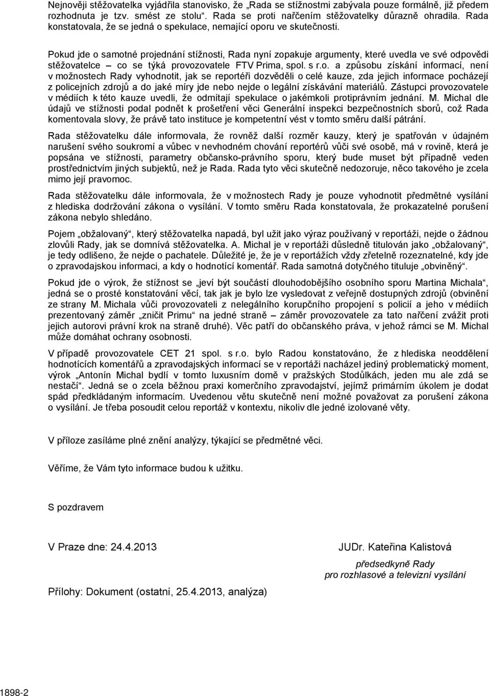 Pokud jde o samotné projednání stížnosti, Rada nyní zopakuje argumenty, které uvedla ve své odpovědi stěžovatelce co se týká provozovatele FTV Prima, spol. s r.o. a způsobu získání informací, není v