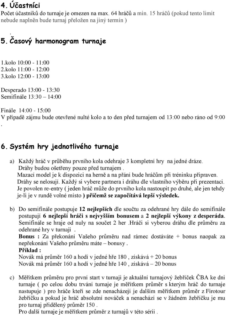 kolo 12:00-13:00 Desperado 13:00-13:30 Semifinále 13:30 14:00 Finále 14:00-15:00 V případě zájmu bude otevřené nulté kolo a to den před turnajem od 13:00 nebo ráno od 9:00. 6.