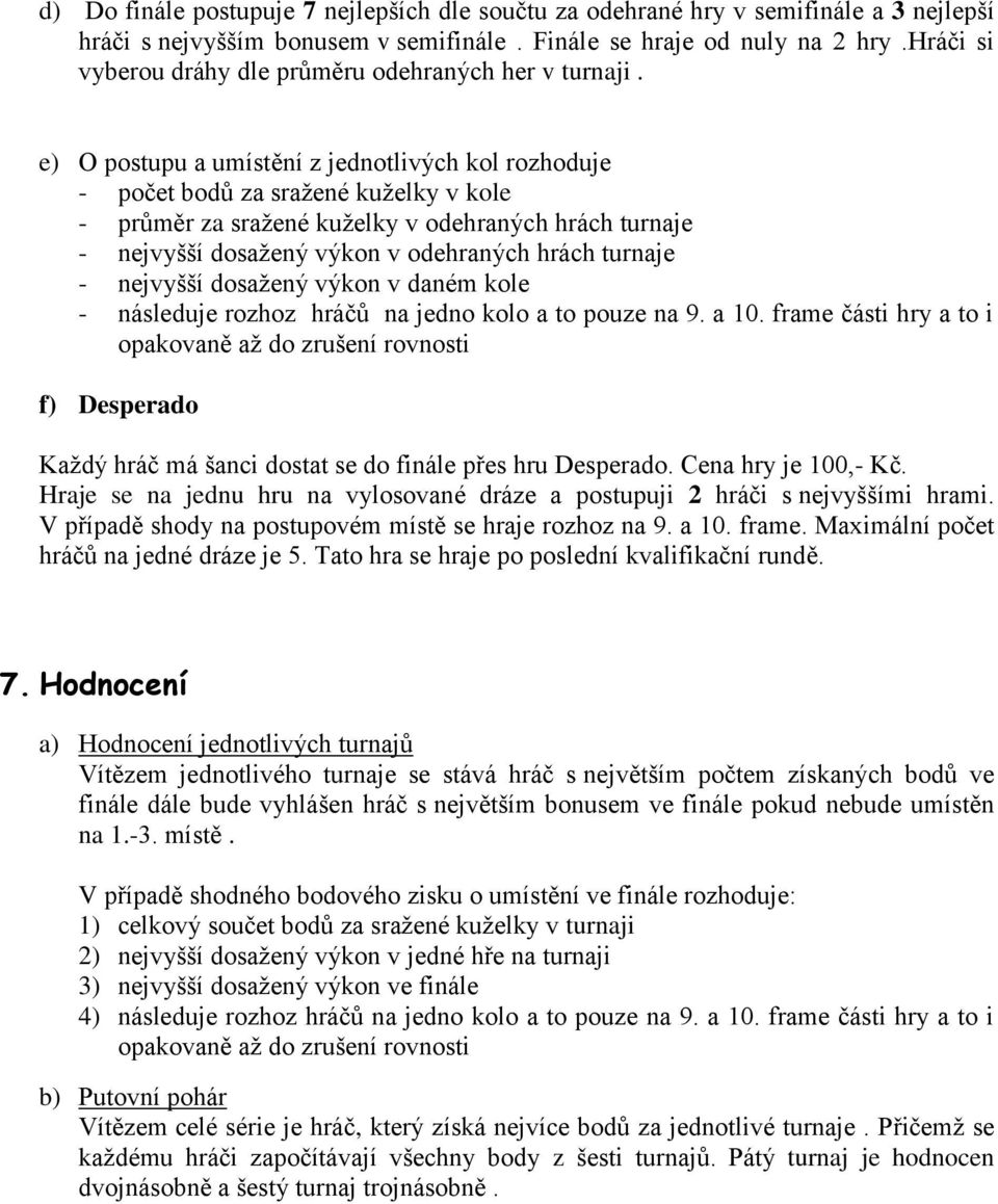 e) O postupu a umístění z jednotlivých kol rozhoduje - počet bodů za sražené kuželky v kole - průměr za sražené kuželky v odehraných hrách turnaje - nejvyšší dosažený výkon v odehraných hrách turnaje