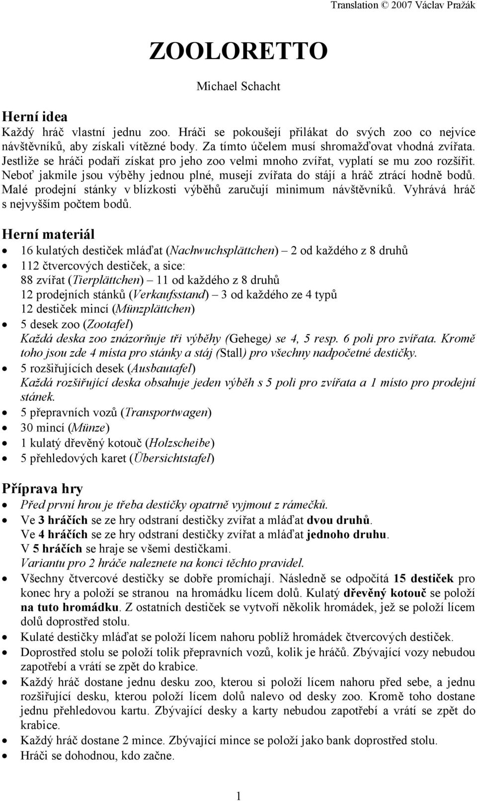 Neboť jakmile jsou výběhy jednou plné, musejí zvířata do stájí a hráč ztrácí hodně bodů. Malé prodejní stánky v blízkosti výběhů zaručují minimum návštěvníků. Vyhrává hráč s nejvyšším počtem bodů.