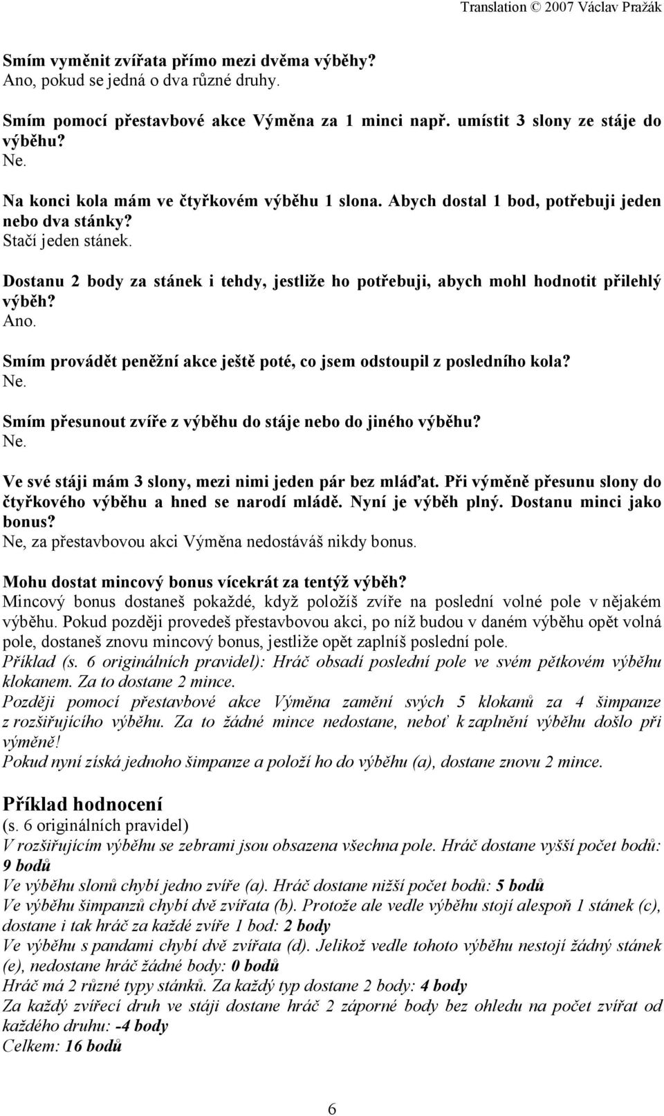 Dostanu 2 body za stánek i tehdy, jestliže ho potřebuji, abych mohl hodnotit přilehlý výběh? Ano. Smím provádět peněžní akce ještě poté, co jsem odstoupil z posledního kola? Ne.