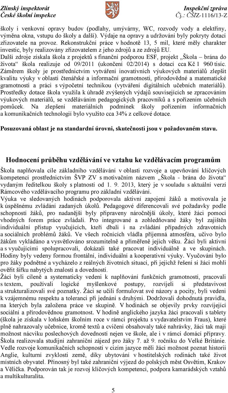 Další zdroje získala škola z projektů s finanční podporou ESF, projekt Škola brána do života škola realizuje od 09/2011 (ukončení 02/2014) s dotací cca Kč 1 960 tisíc.