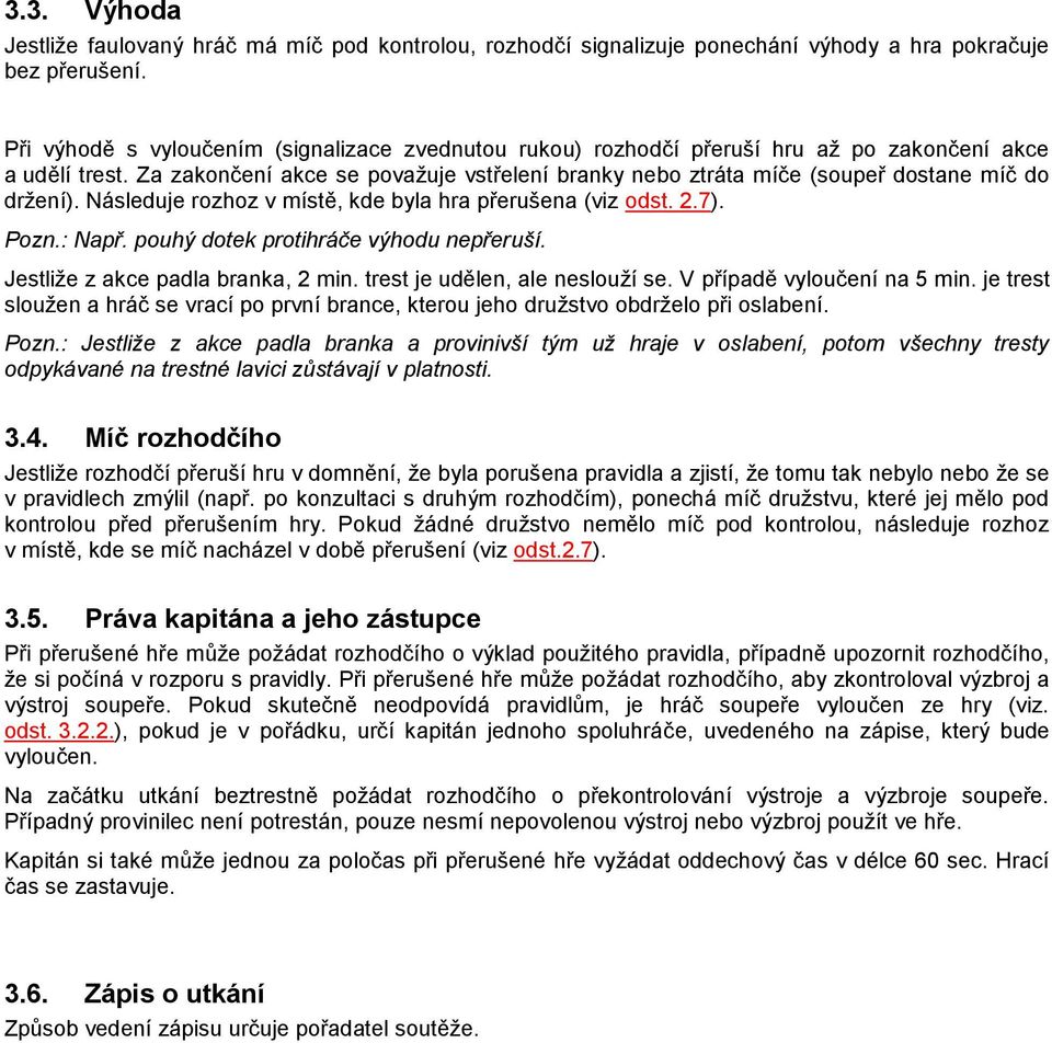 Za zakončení akce se povaţuje vstřelení branky nebo ztráta míče (soupeř dostane míč do drţení). Následuje rozhoz v místě, kde byla hra přerušena (viz odst. 2.7). Pozn.: Např.