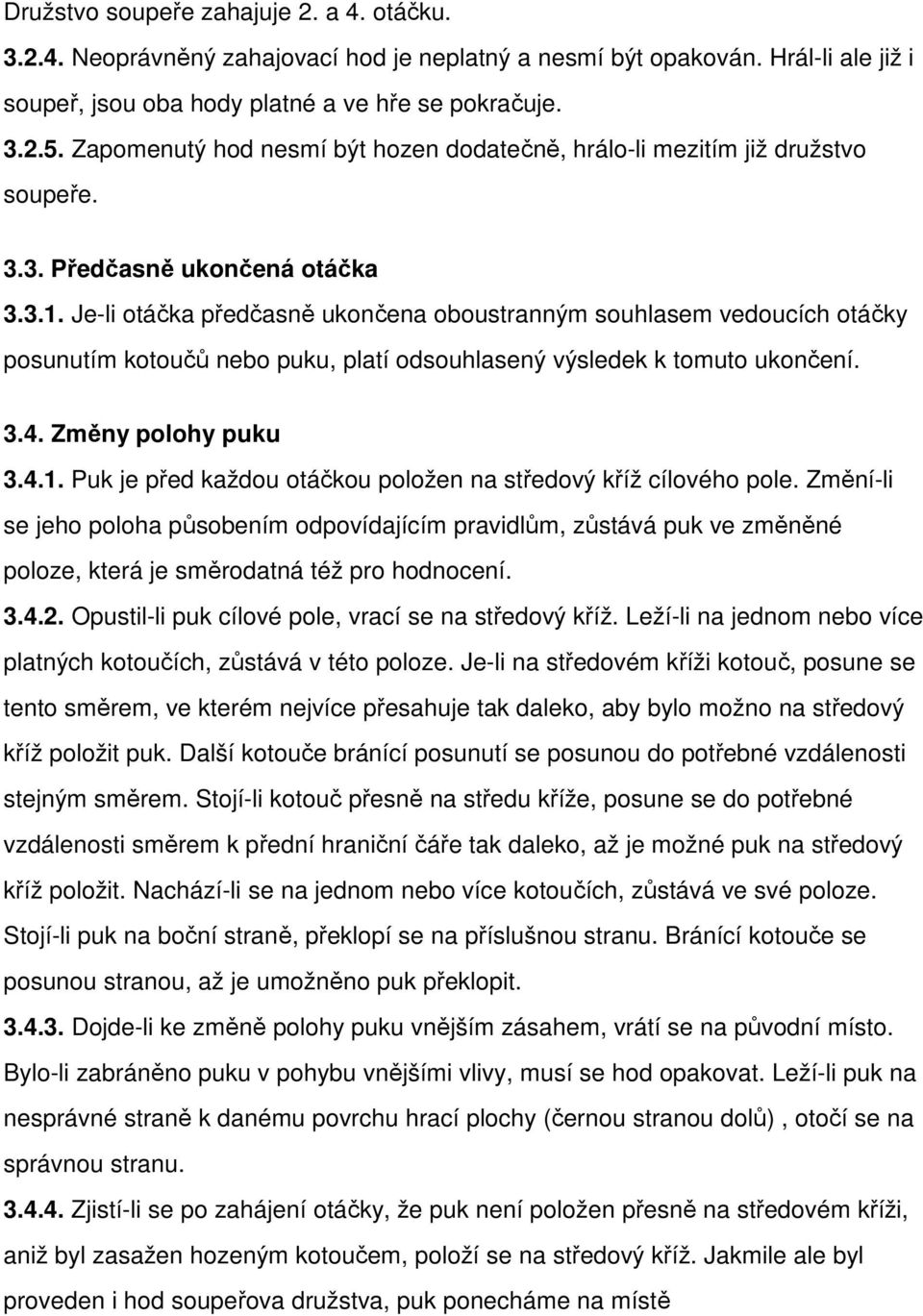 Je-li otáčka předčasně ukončena oboustranným souhlasem vedoucích otáčky posunutím kotoučů nebo puku, platí odsouhlasený výsledek k tomuto ukončení. 3.4. Změny polohy puku 3.4.1.