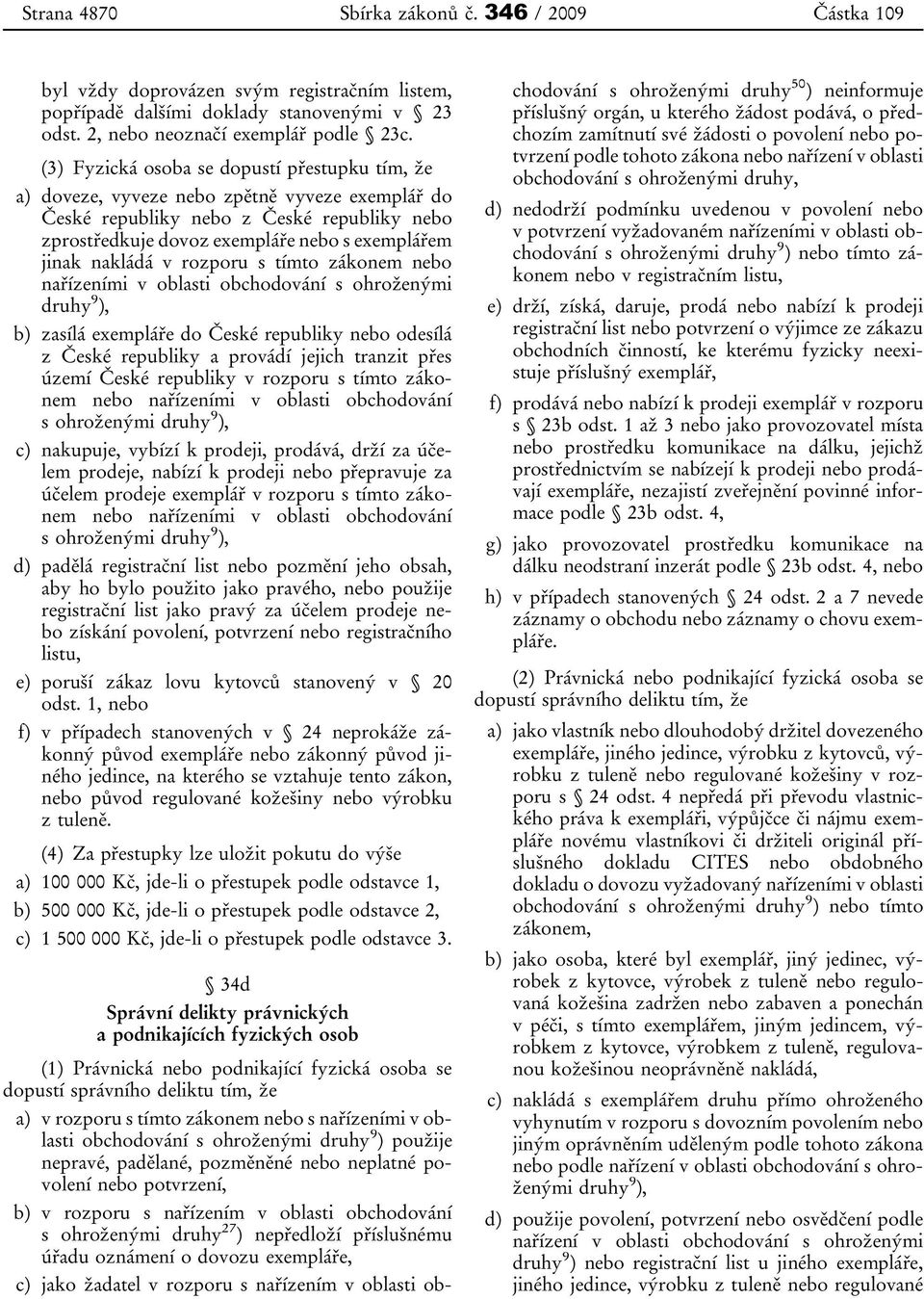 nakládá v rozporu s tímto zákonem nebo nařízeními v oblasti obchodování s ohroženými druhy 9 ), b) zasílá exempláře do České republiky nebo odesílá z České republiky a provádí jejich tranzit přes