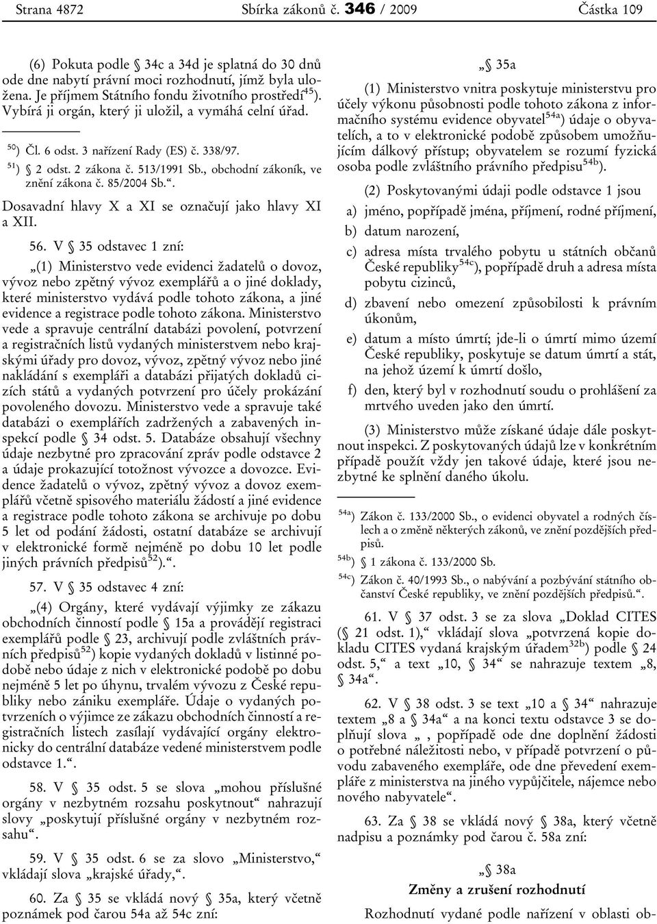 , obchodní zákoník, ve znění zákona č. 85/2004 Sb.. Dosavadní hlavy X a XI se označují jako hlavy XI a XII. 56.