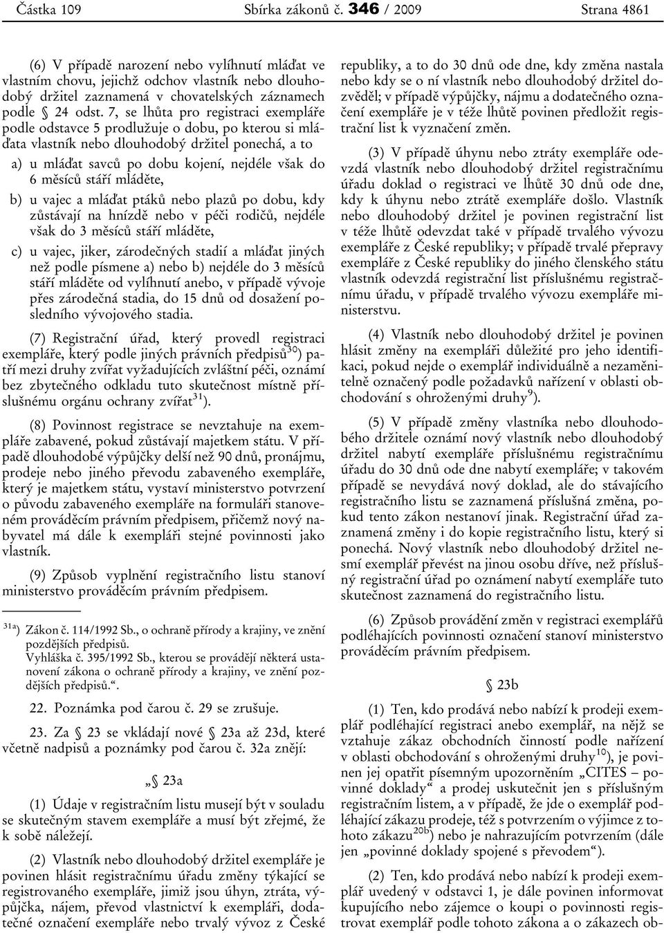 7, se lhůta pro registraci exempláře podle odstavce 5 prodlužuje o dobu, po kterou si mláďata vlastník nebo dlouhodobý držitel ponechá, a to a) u mláďat savců po dobu kojení, nejdéle však do 6 měsíců