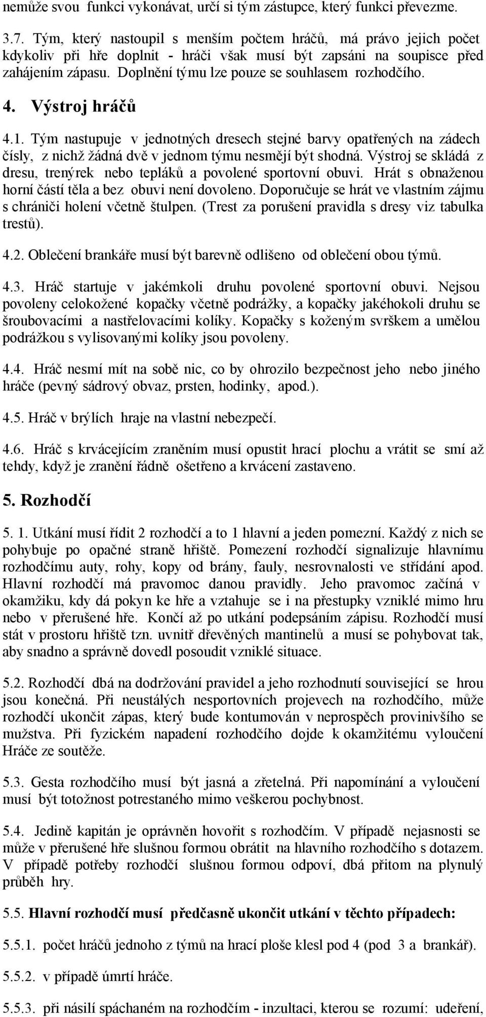 Doplnění týmu lze pouze se souhlasem rozhodčího. 4. Výstroj hráčů 4.1. Tým nastupuje v jednotných dresech stejné barvy opatřených na zádech čísly, z nichž žádná dvě v jednom týmu nesmějí být shodná.