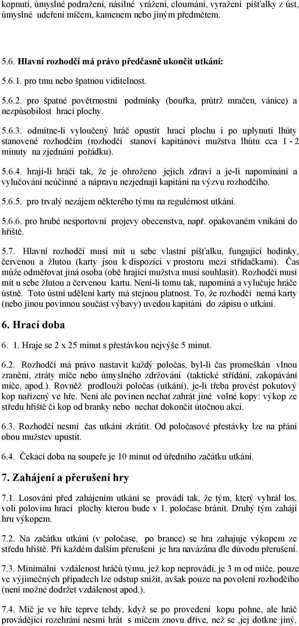 odmítne-li vyloučený hráč opustit hrací plochu i po uplynutí lhůty stanovené rozhodčím (rozhodčí stanoví kapitánovi mužstva lhůtu cca 1-2 minuty na zjednání pořádku). 5.6.4.