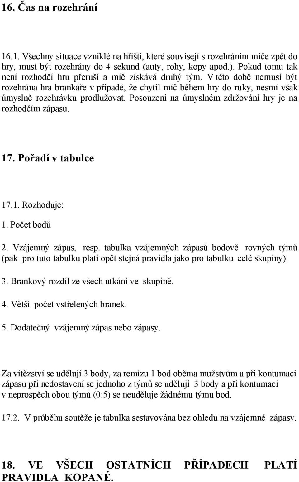 Posouzení na úmyslném zdržování hry je na rozhodčím zápasu. 17. Pořadí v tabulce 17.1. Rozhoduje: 1. Počet bodů 2. Vzájemný zápas, resp.