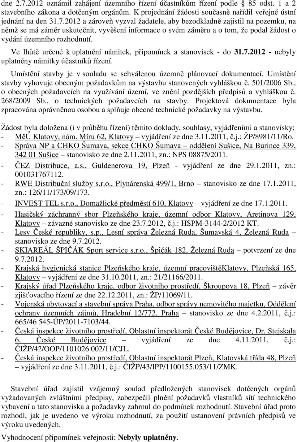 Umístění stavby vyhovuje obecným požadavkům na výstavbu stanovených vyhláškou č. 501/2006 Sb., o obecných požadavcích na využívání území, ve znění pozdějších předpisů a vyhláškou č. 268/2009 Sb.