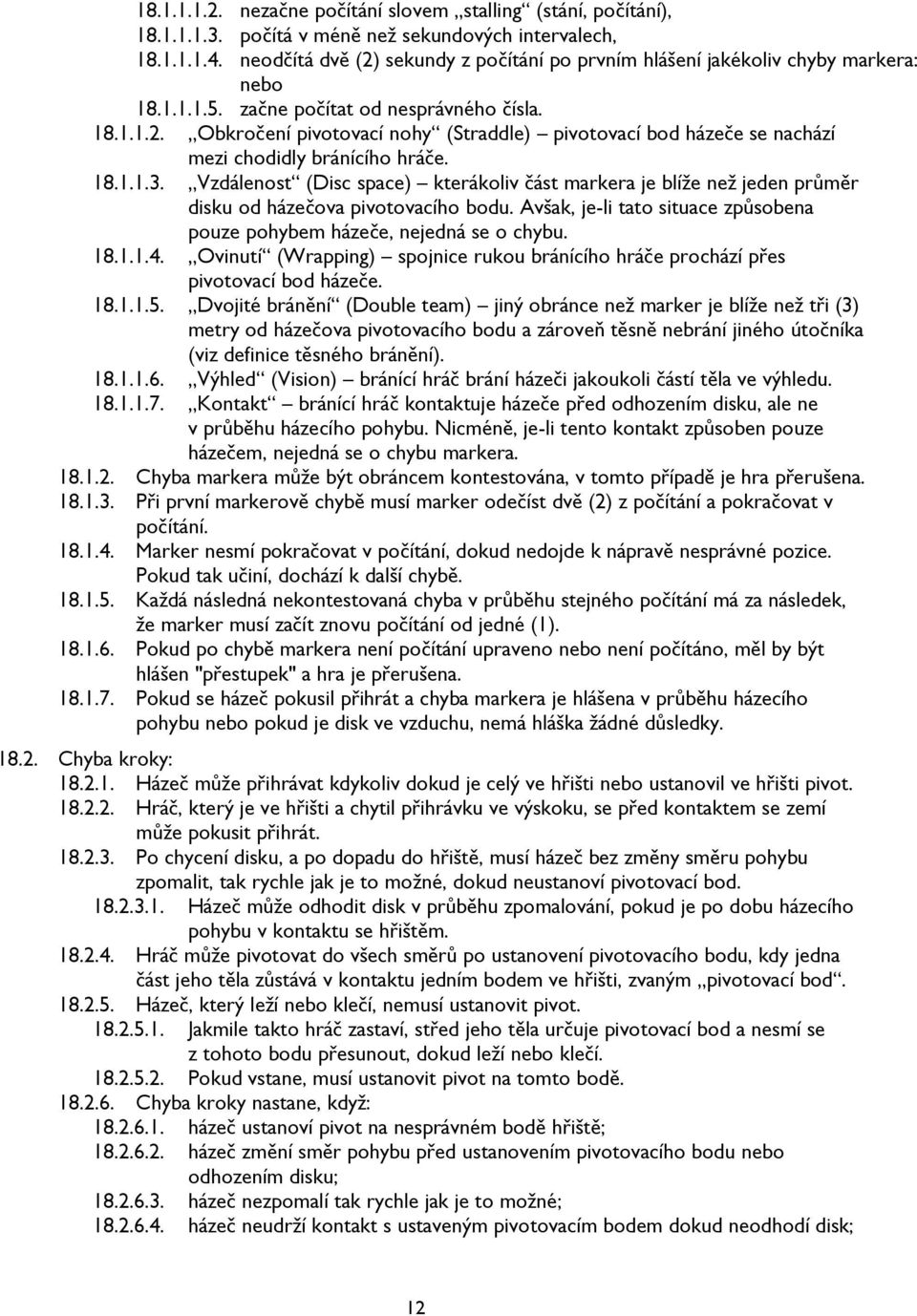 18.1.1.3. Vzdálenost (Disc space) kterákoliv část markera je blíže než jeden průměr disku od házečova pivotovacího bodu. Avšak, je-li tato situace způsobena pouze pohybem házeče, nejedná se o chybu.