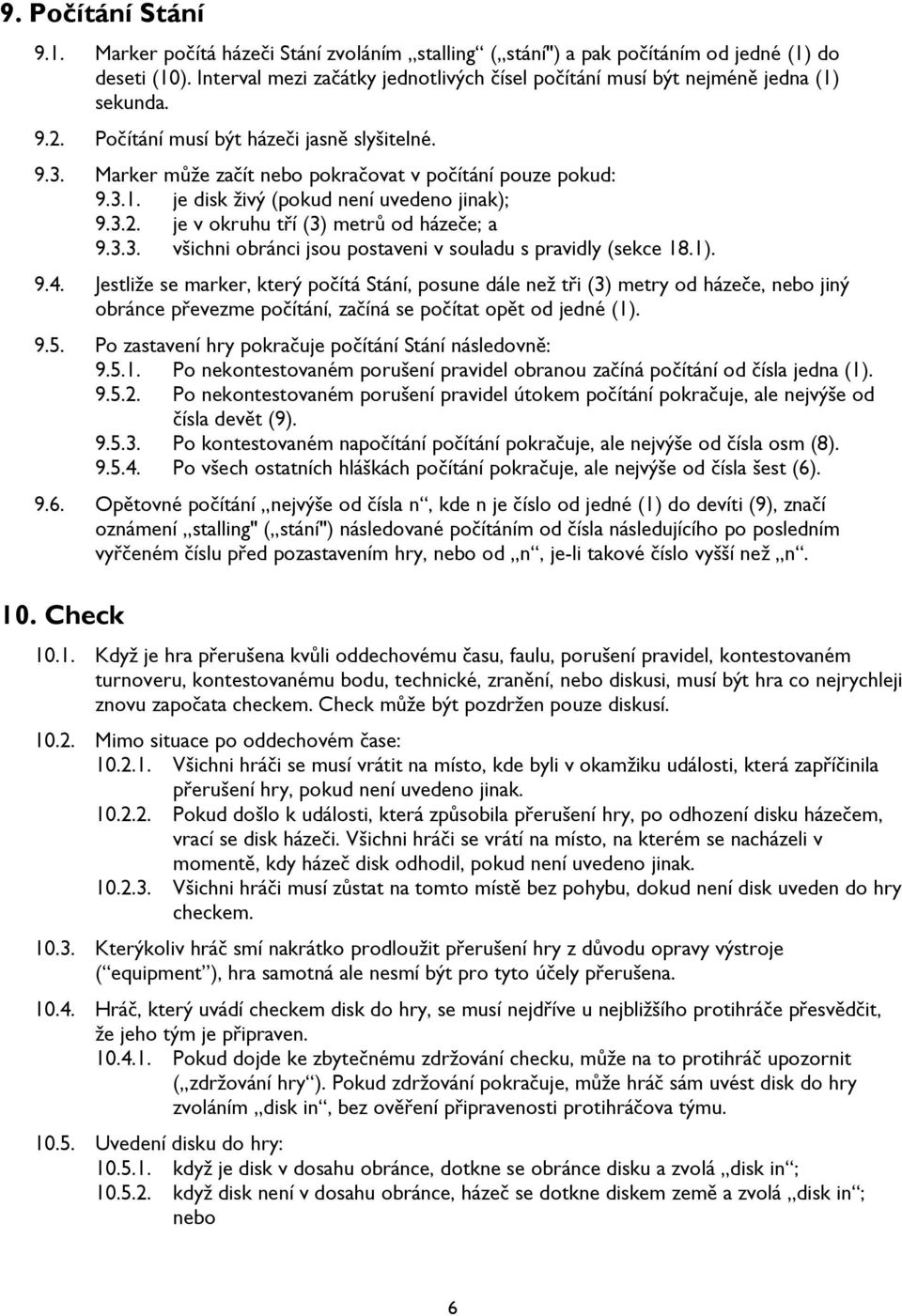 3.1. je disk živý (pokud není uvedeno jinak); 9.3.2. je v okruhu tří (3) metrů od házeče; a 9.3.3. všichni obránci jsou postaveni v souladu s pravidly (sekce 18.1). 9.4.