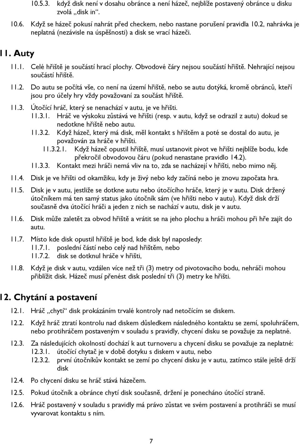 11.2. Do autu se počítá vše, co není na území hřiště, nebo se autu dotýká, kromě obránců, kteří jsou pro účely hry vždy považovaní za součást hřiště. 11.3.