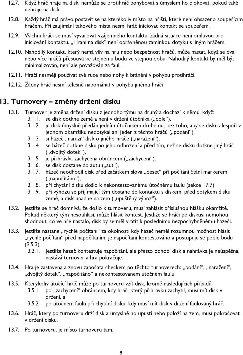 Všichni hráči se musí vyvarovat vzájemného kontaktu, žádná situace není omluvou pro iniciování kontaktu. Hraní na disk není oprávněnou záminkou dotyku s jiným hráčem. 12.10.