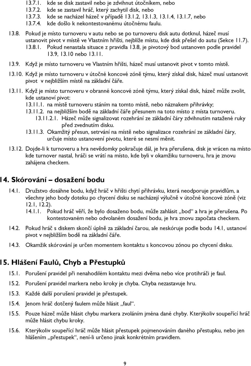 Pokud je místo turnoveru v autu nebo se po turnoveru disk autu dotknul, házeč musí ustanovit pivot v místě ve Vlastním hřišti, nejblíže místu, kde disk přešel do autu (Sekce 11