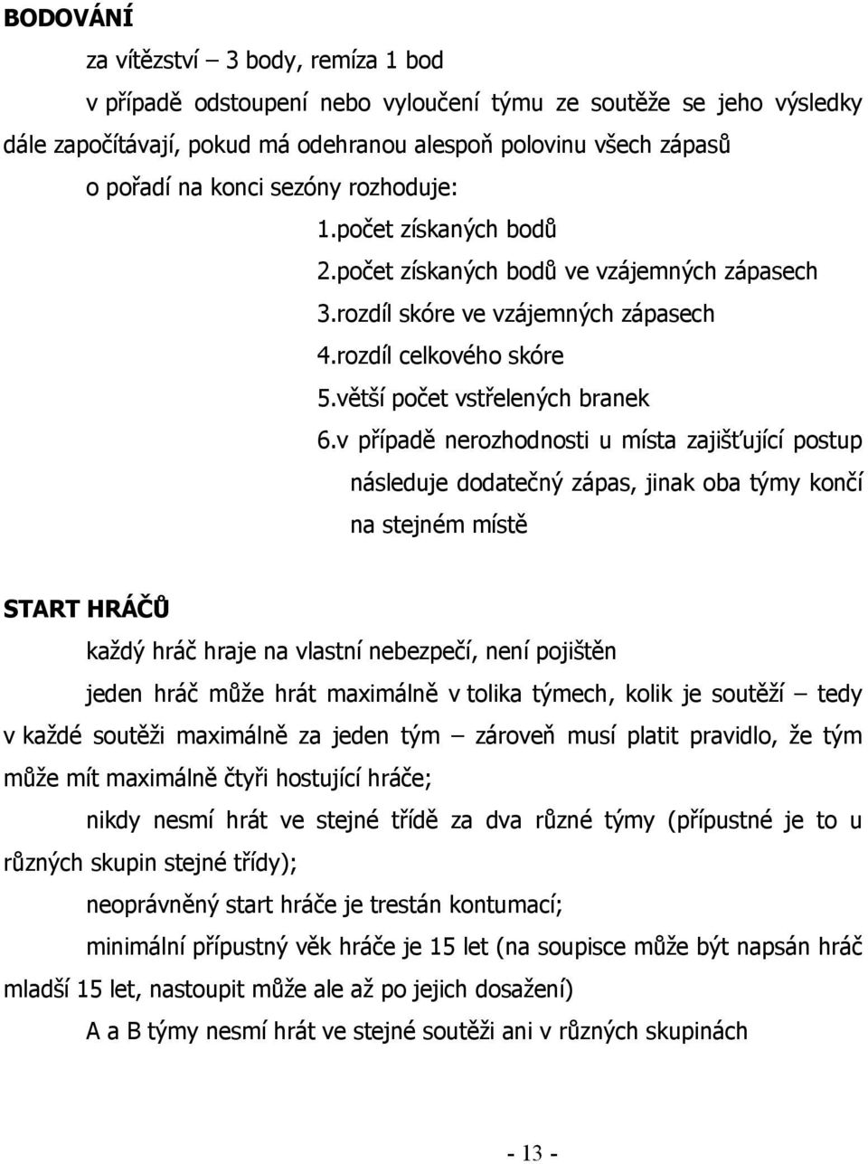 v případě nerozhodnosti u místa zajišťující postup následuje dodatečný zápas, jinak oba týmy končí na stejném místě START HRÁČŮ každý hráč hraje na vlastní nebezpečí, není pojištěn jeden hráč může