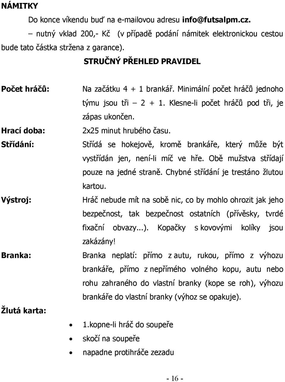 Klesne-li počet hráčů pod tři, je zápas ukončen. 2x25 minut hrubého času. Střídá se hokejově, kromě brankáře, který může být vystřídán jen, není-li míč ve hře.