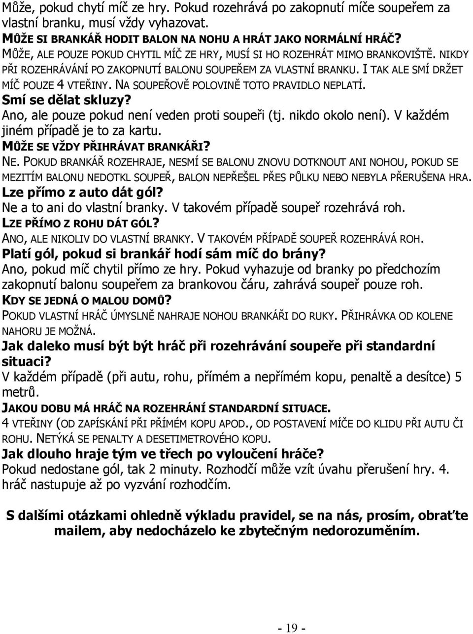 NA SOUPEŘOVĚ POLOVINĚ TOTO PRAVIDLO NEPLATÍ. Smí se dělat skluzy? Ano, ale pouze pokud není veden proti soupeři (tj. nikdo okolo není). V každém jiném případě je to za kartu.