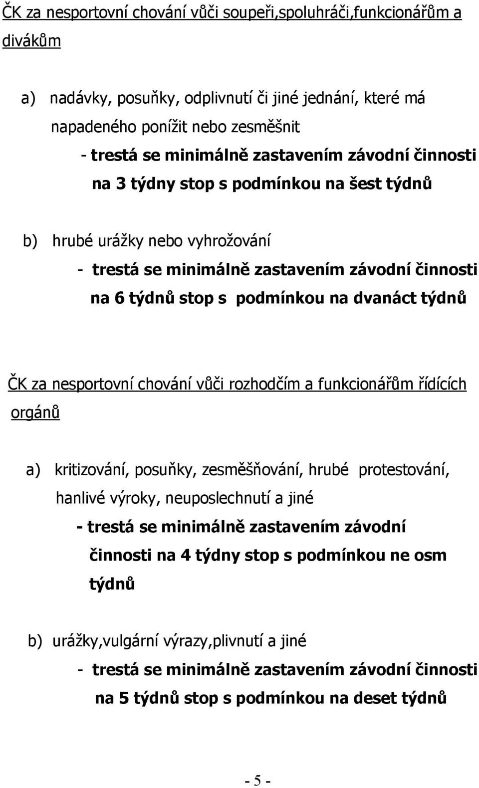 týdnů ČK za nesportovní chování vůči rozhodčím a funkcionářům řídících orgánů a) kritizování, posuňky, zesměšňování, hrubé protestování, hanlivé výroky, neuposlechnutí a jiné - trestá se minimálně