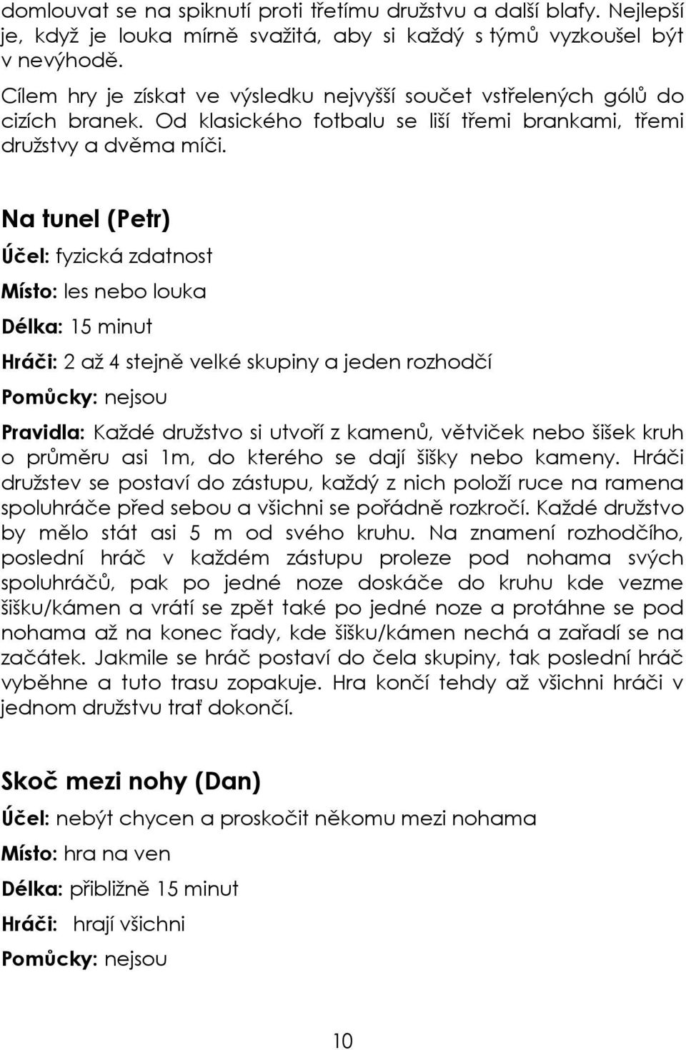 Na tunel (Petr) Účel: fyzická zdatnost Místo: les nebo louka Délka: 15 minut Hráči: 2 až 4 stejně velké skupiny a jeden rozhodčí Pomůcky: nejsou Pravidla: Každé družstvo si utvoří z kamenů, větviček