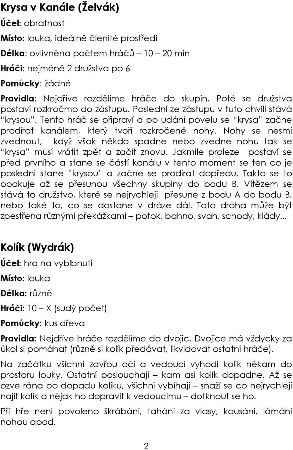 Tento hráč se připraví a po udání povelu se krysa začne prodírat kanálem, který tvoří rozkročené nohy.