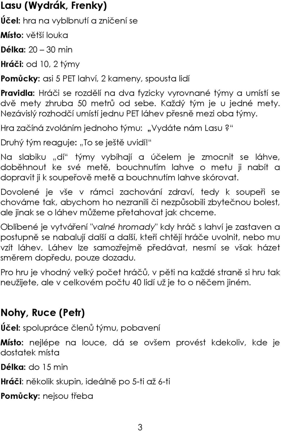 Hra začíná zvoláním jednoho týmu: Vydáte nám Lasu? Druhý tým reaguje: To se ještě uvidí!