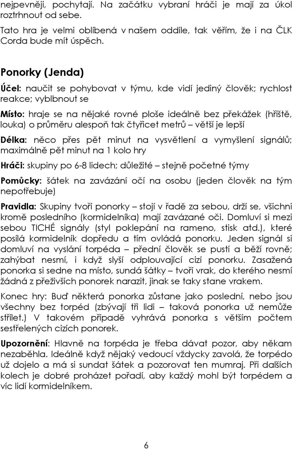 tak čtyřicet metrů větší je lepší Délka: něco přes pět minut na vysvětlení a vymyšlení signálů; maximálně pět minut na 1 kolo hry Hráči: skupiny po 6-8 lidech; důležité stejně početné týmy Pomůcky: