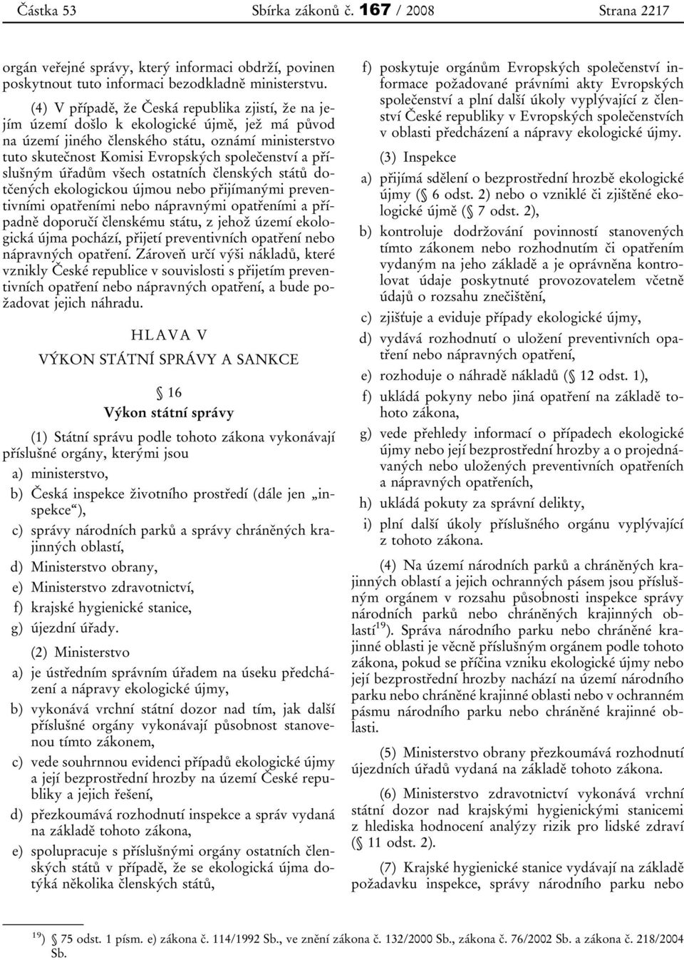 příslušným úřadům všech ostatních členských států dotčených ekologickou újmou nebo přijímanými preventivními opatřeními nebo nápravnými opatřeními a případně doporučí členskému státu, z jehož území