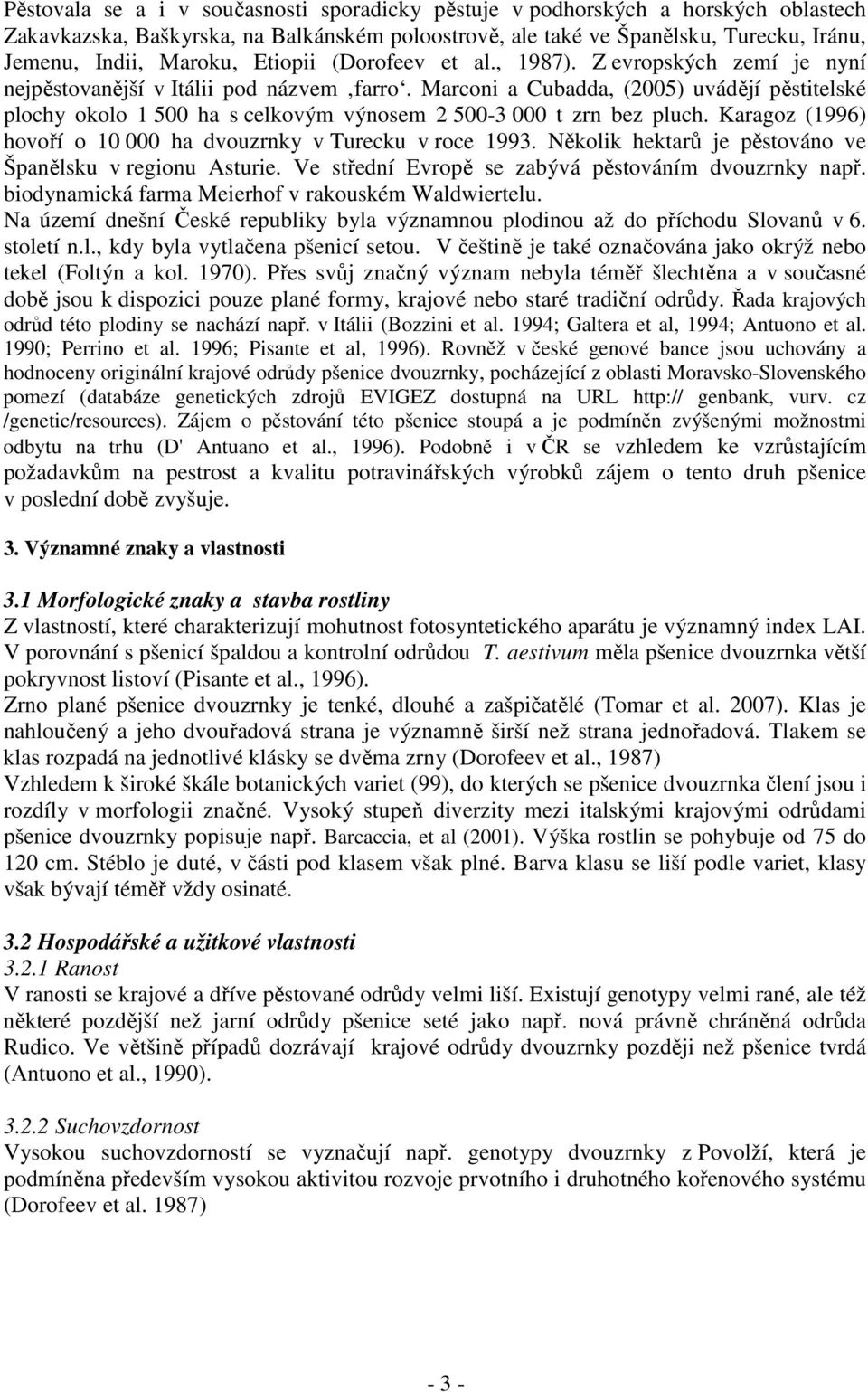 Marconi a Cubadda, (2005) uvádějí pěstitelské plochy okolo 1 500 ha s celkovým výnosem 2 500-3 000 t zrn bez pluch. Karagoz (1996) hovoří o 10 000 ha dvouzrnky v Turecku v roce 1993.