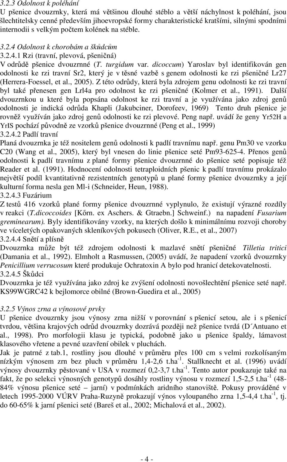 dicoccum) Yaroslav byl identifikován gen odolnosti ke rzi travní Sr2, který je v těsné vazbě s genem odolnosti ke rzi pšeničné Lr27 (Herrera-Foessel, et al., 2005).