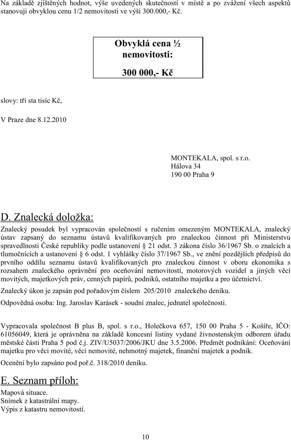 Znalecká doložka: Znalecký posudek byl vypracován spole ností s ru ením omezeným MONTEKALA, znalecký ústav zapsaný do seznamu ústav kvalifikovaných pro znaleckou innost p i Ministerstvu spravedlnosti