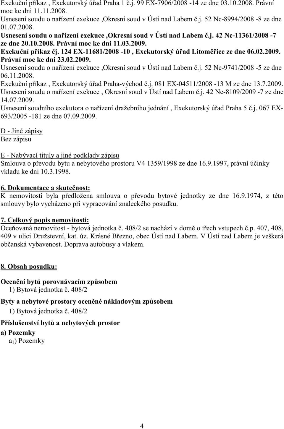 124 EX-11681/2008-10, Exekutorský ú ad Litom ice ze dne 06.02.2009. Právní moc ke dni 23.02.2009. Usnesení soudu o na ízení exekuce,okresní soud v Ústí nad Labem.j. 52 Nc-9741/2008-5 ze dne 06.11.2008. Exeku ní p íkaz, Exekutorský ú ad Praha-východ.